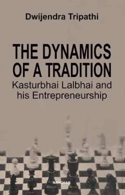 The Dynamics of a Tradition Kasturbhai Lalbhai and his Entrepreneurship (Hardcover)