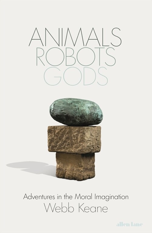 Animals, Robots, Gods : Adventures in the Moral Imagination (Hardcover)