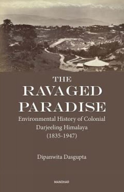The Ravaged Paradise : Environmental History of Colonial Darjeeling Himalaya (Hardcover)