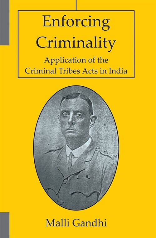 Enforcing Criminality : Application of the Criminal Tribes Acts in India (Hardcover)
