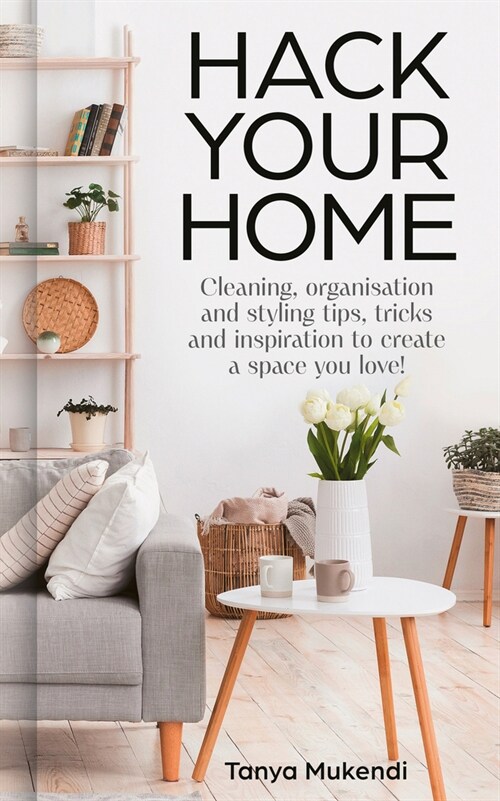 Hack Your Home : Clean, Declutter and Style to a Create a Space You Love! (Hardcover)