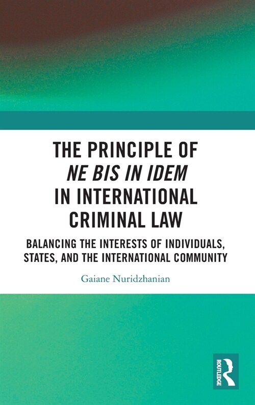 The Principle of ne bis in idem in International Criminal Law : Balancing the Interests of Individuals, States, and the International Community (Hardcover)