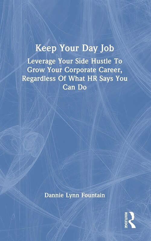 Keep Your Day Job : Leverage Your Side Hustle To Grow Your Corporate Career, Regardless Of What HR Says You Can Do (Hardcover)