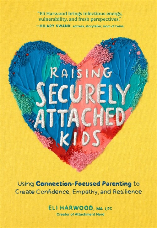 Raising Securely Attached Kids: Using Connection-Focused Parenting to Create Confidence, Empathy, and Resilience (Paperback)
