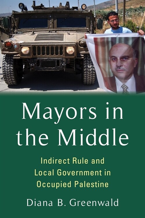 Mayors in the Middle: Indirect Rule and Local Government in Occupied Palestine (Hardcover)