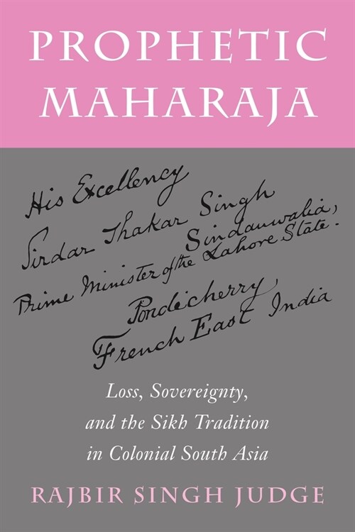 Prophetic Maharaja: Loss, Sovereignty, and the Sikh Tradition in Colonial South Asia (Hardcover)