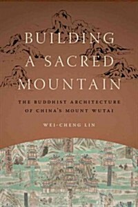 Building a Sacred Mountain: The Buddhist Architecture of Chinas Mount Wutai (Hardcover)