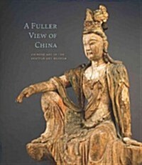 A Fuller View of China: Chinese Art in the Seattle Art Museum (Hardcover)