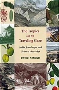 The Tropics and the Traveling Gaze: India, Landscape, and Science, 1800-1856 (Paperback)