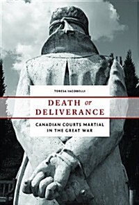 Death or Deliverance: Canadian Courts Martial in the Great War (Paperback)