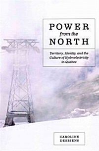 Power from the North: Territory, Identity, and the Culture of Hydroelectricity in Quebec (Paperback)