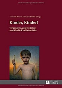 Kinder, Kinder!: Vergangene, Gegenwaertige Und Ideelle Kindheitsbilder (Hardcover)