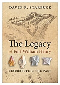 The Legacy of Fort William Henry: Resurrecting the Past (Paperback)