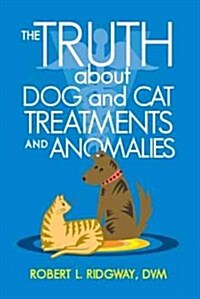 The Truth about Dog and Cat Treatments and Anomalies (Hardcover)
