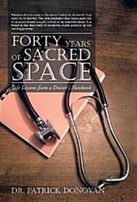 Forty Years of Sacred Space: Life Lessons from a Doctors Notebook (Hardcover)