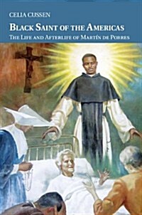 Black Saint of the Americas : The Life and Afterlife of Martin de Porres (Hardcover)