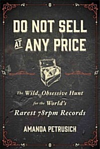 Do Not Sell at Any Price: The Wild, Obsessive Hunt for the Worlds Rarest 78 rpm Records (Hardcover)