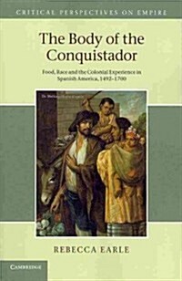 The Body of the Conquistador : Food, Race and the Colonial Experience in Spanish America, 1492–1700 (Paperback)