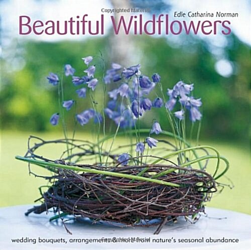 Beautiful Wildflowers: Wedding Bouquets, Arrangements & More from Natures Seasonal Abundance (Paperback)