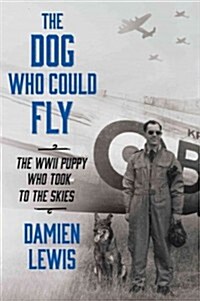[중고] The Dog Who Could Fly: The Incredible True Story of a WWII Airman and the Four-Legged Hero Who Flew at His Side (Hardcover)