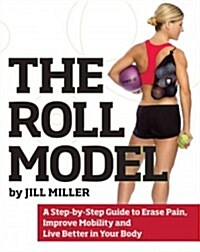 Roll Model: A Step-By-Step Guide to Erase Pain, Improve Mobility, and Live Better in Your Bo Dy (Paperback)