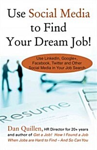 Use Social Media to Find Your Dream Job!: How to Use Linkedin, Google+, Facebook, Twitter and Other Social Media in Your Job Search (Paperback)