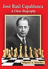 Jose Raul Capablanca: A Chess Biography (Hardcover)