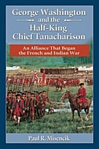 George Washington and the Half-King Chief Tanacharison: An Alliance That Began the French and Indian War (Paperback)