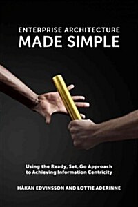 Enterprise Architecture Made Simple: Using the Ready, Set, Go Approach to Achieving Information Centricity (Paperback)