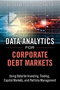 Data Analytics for Corporate Debt Markets: Using Data for Investing, Trading, Capital Markets, and Portfolio Management (Hardcover)
