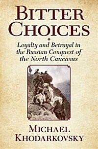 Bitter Choices: Loyalty and Betrayal in the Russian Conquest of the North Caucasus (Paperback)