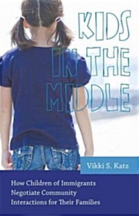 Kids in the Middle: How Children of Immigrants Negotiate Community Interactions for Their Families (Paperback)