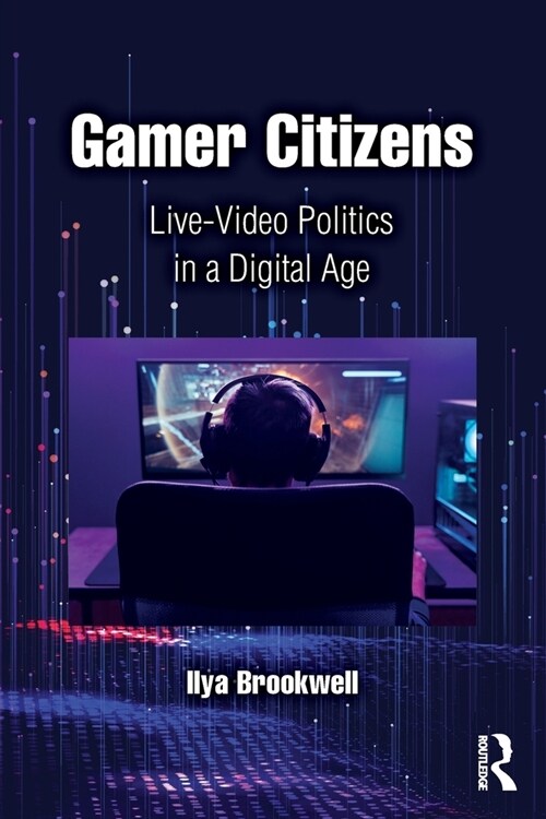 Gamer Citizens : Live-Video Politics in a Digital Age (Paperback)