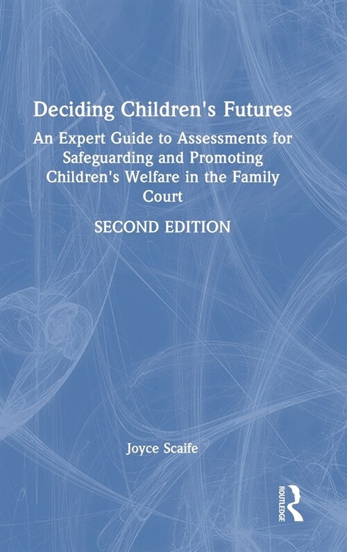 Deciding Childrens Futures : An Expert Guide to Assessments for Safeguarding and Promoting Childrens Welfare in the Family Court (Hardcover, 2 ed)