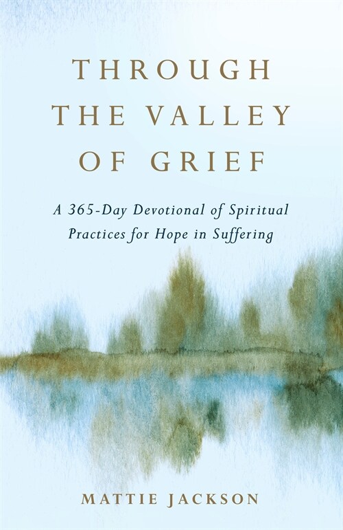 Through the Valley of Grief: A 365-Day Devotional of Spiritual Practices for Hope in Suffering (Hardcover)