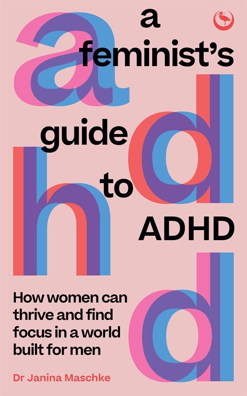 A Feminists Guide to ADHD : How women can thrive and find focus in a world built for men (Paperback, 0 New edition)