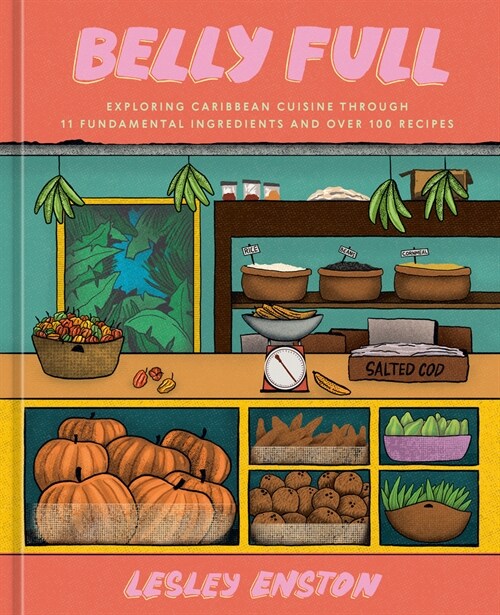 Belly Full: Exploring Caribbean Cuisine Through 11 Fundamental Ingredients and Over 100 Recipes [A Cookbook] (Hardcover)