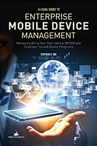 A Legal Guide to Enterprise Mobile Device Management: Managing Bring Your Own Devices (Byod) and Employer-Issued Device Programs (Paperback)