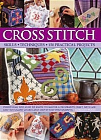 Cross Stitch : Everything You Need to Know to Master a Decorative Craft, with 600 Easy-to-Follow Charts and Step-by-Step Photographs (Hardcover)