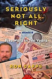 Seriously Not All Right: Five Wars in Ten Years: A Memoir (Hardcover)