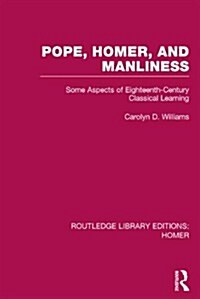 Pope, Homer, and Manliness : Some Aspects of Eighteenth Century Classical Learning (Hardcover)
