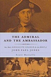 The Admiral and the Ambassador: One Mans Obsessive Search for the Body of John Paul Jones (Hardcover)