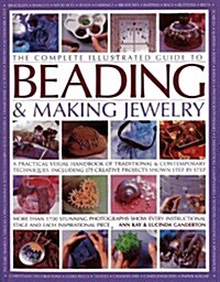 The Complete Illustrated Guide to Beading & Making Jewelry : A Practical Visual Handbook of Traditional & Contemporary Techniques, Including 175 Creat (Paperback)