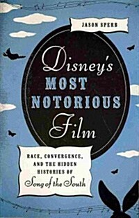Disneys Most Notorious Film: Race, Convergence, and the Hidden Histories of Song of the South (Paperback)