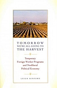 Tomorrow Were All Going to the Harvest: Temporary Foreign Worker Programs and Neoliberal Political Economy (Paperback)