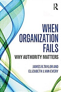 When Organization Fails : Why Authority Matters (Paperback)