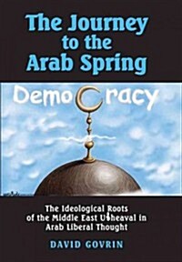 The Journey to the Arab Spring : The Ideological Roots of the Middle East Upheaval in Arab Liberal Thought (Hardcover)