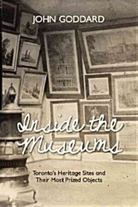 Inside the Museums: Torontos Heritage Sites and Their Most Prized Objects (Paperback)