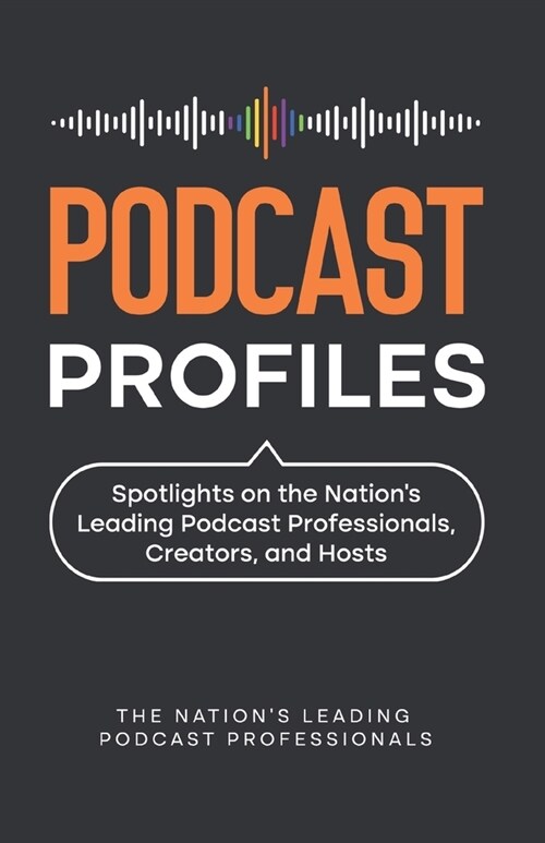 Podcast Profiles: Spotlights on the Nations Leading Podcast Professionals, Creators, and Hosts (Paperback)