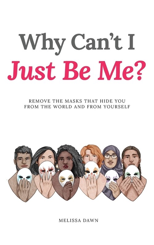 Why Cant I Just Be Me?: Remove the Masks that Hide You from the World and from Yourself (Hardcover)